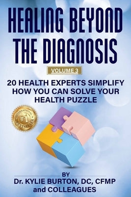 Healing Beyond The Diagnosis Volume 3: 20 Health Experts Simplify How You Can Solve Your Health Puzzle by Burton, Kylie
