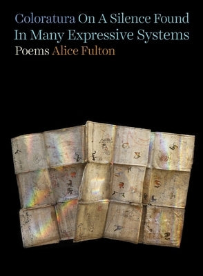 Coloratura on a Silence Found in Many Expressive Systems: Poems by Fulton, Alice