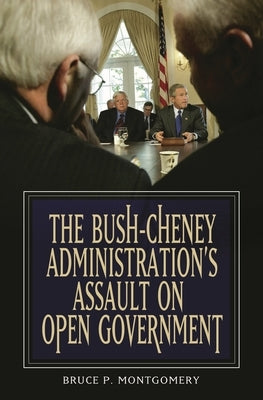 The Bush-Cheney Administration's Assault on Open Government by Klein, Woody