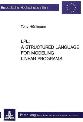 Lpl: - A Structured Language for Modeling Linear Programs: A Structured Language for Modeling Linear Programs by Hürlimann, Tony