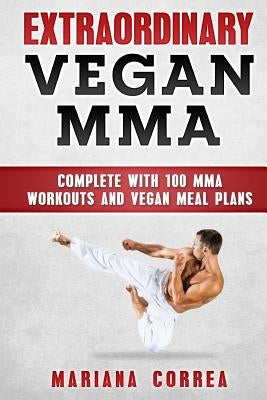 EXTRAORDINARY Vegan MMA: COMPLETE WITH 100 MMA WORKOUTS And VEGAN MEAL PLANS by Correa, Mariana