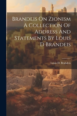 Brandeis On Zionism A Collection Of Address And Statements By Louis D Brandeis by Brahdeis, Louis D.