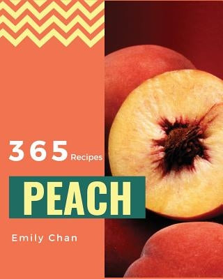Peach Recipes 365: Enjoy 365 Days with Amazing Peach Recipes in Your Own Peach Cookbook! [book 1] by Chan, Emily