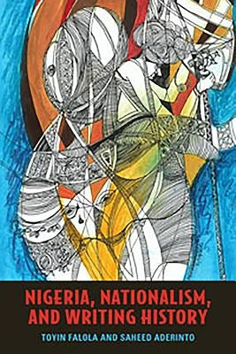 Nigeria, Nationalism, and Writing History by Falola, Toyin