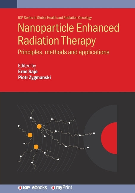 Nanoparticle Enhanced Radiation Therapy: Principles, methods and applications by Sajo, Erno