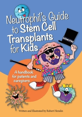 Neutrophil's Guide to Stem Cell Transplants for Kids: A handbook for patients and caregivers by Henslin, Robert