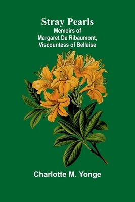 Stray Pearls: Memoirs of Margaret De Ribaumont, Viscountess of Bellaise by M. Yonge, Charlotte