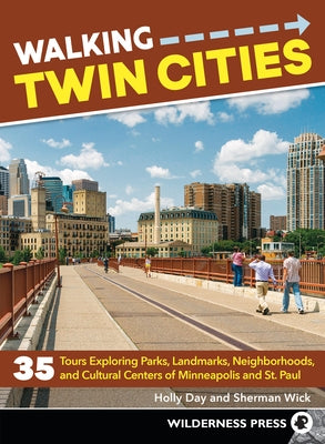 Walking Twin Cities: 35 Tours Exploring Parks, Landmarks, Neighborhoods, and Cultural Centers of Minneapolis and St. Paul by Day, Holly