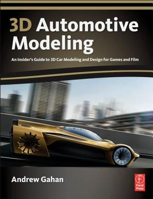 3D Automotive Modeling: An Insider's Guide to 3D Car Modeling and Design for Games and Film by Gahan, Andrew