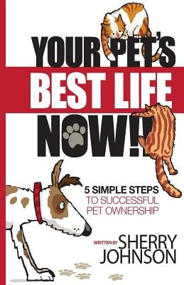 Your Pet's Best Life Now!!: 5 Simple Steps to Successful Pet Ownership by Johnson, Sherry