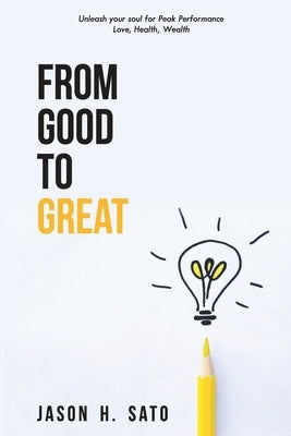 From Good to Great: Unleash Your Soul for Peak Performance by Sato, Jason