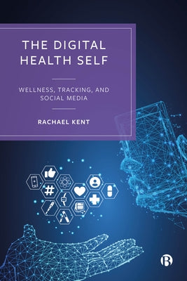 The Digital Health Self: Wellness, Tracking, and Social Media by Kent, Rachael