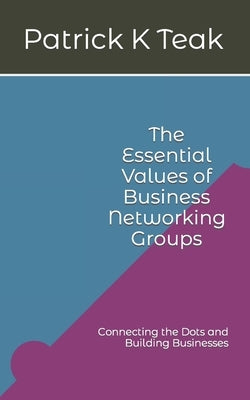 The Essential Values of Business Networking Groups: Connecting the Dots and Building Businesses by Taylor, D. a.
