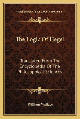 The Logic Of Hegel: Translated From The Encyclopedia Of The Philosophical Sciences by Wallace, William