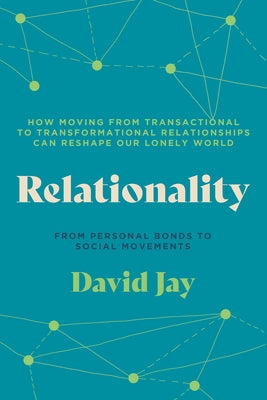 Relationality: How Moving from Transactional to Transformational Relationships Can Reshape Our Lonely World by Jay, David