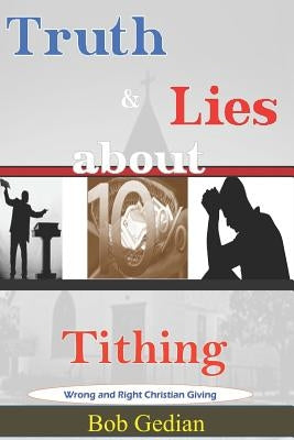 Truth & Lies about Tithing: Wrong and Right Christian Giving by Gedian, Bob