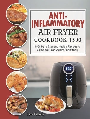 Anti-Inflammatory Air Fryer Cookbook 1500: 1500 Days Easy and Healthy Recipes to Guide You Lose Weight Scientifically by Valencia, Larry