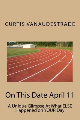 On This Date April 11: A Unique Glimpse At What ELSE Happened on YOUR Day by Vanaudestrade, Curtis
