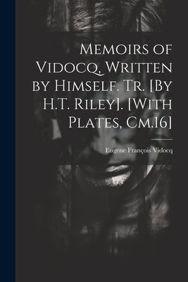 Memoirs of Vidocq, Written by Himself. Tr. [By H.T. Riley]. [With Plates, Cm.16] by Vidocq, Eugene François