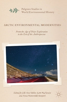 Arctic Environmental Modernities: From the Age of Polar Exploration to the Era of the Anthropocene by Körber, Lill-Ann