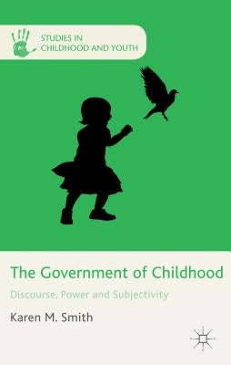 The Government of Childhood: Discourse, Power and Subjectivity by Smith, K.