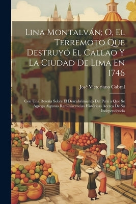 Lina Montalván; O, El Terremoto Que Destruyó El Callao Y La Ciudad De Lima En 1746: Con Una Reseña Sobre El Descubrimiento Del Perú a Que Se Agrega Al by Cabral, José Victoriano