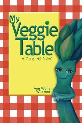 My Veggie Table: A Tasty Alphabet by Wildmon, Ann Wolfe
