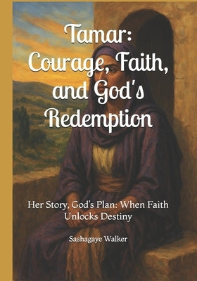 Tamar: Courage, Faith, and God's Redemption: Her Story, God's Plan: When Faith Unlocks Destiny by Walker, Sashagaye T.