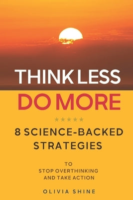Think Less, Do More: 8 Science-Backed Strategies to Stop Overthinking and Take Action by Shine, Olivia
