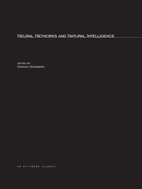 Neural Networks and Natural Intelligence by Grossberg, Stephen