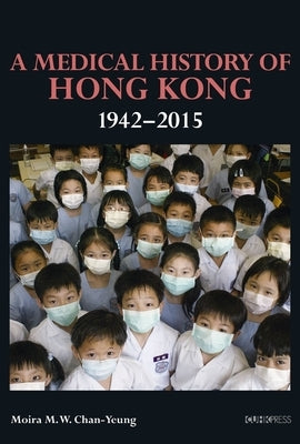 A Medical History of Hong Kong: 1942-2015 by Chan-Yeung, Moira M. W.