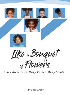 Like a Bouquet of Flowers: Black Americans, Many Colors Many Shades by Kelly, Linda S.