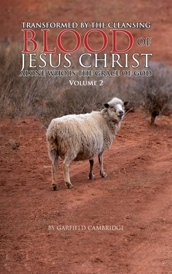 Transformed by the Blood of Jesus Christ Alone, Who is The Grace of God: Volume 2 by Cambridge, Garfield