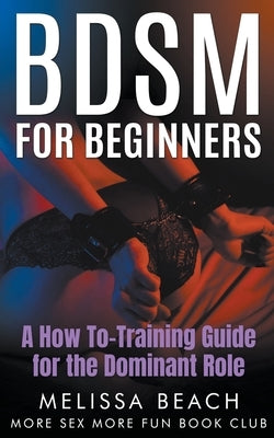 BDSM For Beginners: A How To-Training Guide for the Dominant Role by Club, More Sex More Fun Book