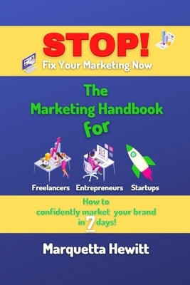 Stop! Fix Your Marketing Now: The Marketing Handbook for Freelancers, Entrepreneurs and Startups by Hewitt, Marquetta