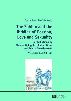 The Sphinx and the Riddles of Passion, Love and Sexuality: Contributions by Stefano Bolognini, Rainer Gross and Sylvia Zwettler-Otte- Preface by Alain by Zwettler-Otte, Sylvia