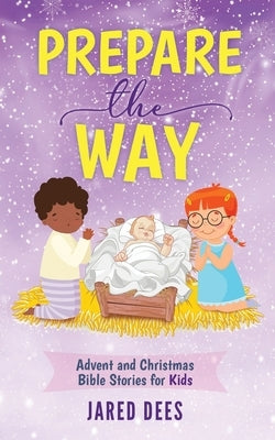 Prepare the Way: Advent and Christmas Bible Stories for Kids by Dees, Jared