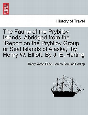 The Fauna of the Prybilov Islands. Abridged from the Report on the Prybilov Group or Seal Islands of Alaska, by Henry W. Elliott. by J. E. Harting by Elliott, Henry Wood