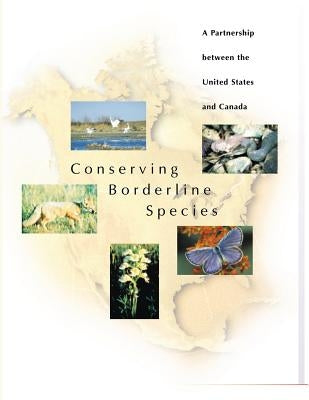 Conserving Borderline Species: A Partnership Between the United States and Canada by Fish &. Wildlife Service, U. S. Departme