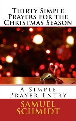 Thirty Simple Prayers for the Christmas Season by Schmidt, Samuel Lee