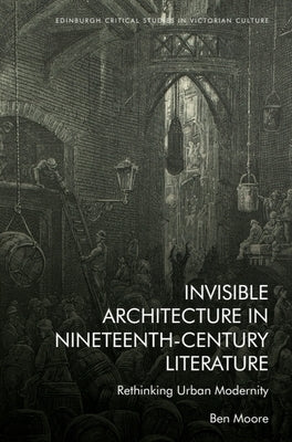 Invisible Architecture in Nineteenth-Century Literature: Rethinking Urban Modernity by Moore, Ben