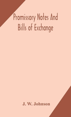Promissory notes and bills of exchange: what a business man should know regarding them by W. Johnson, J.