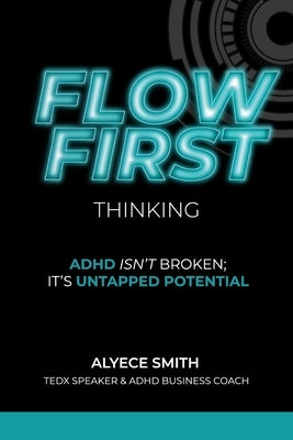 FLOW-First Thinking: ADHD Isn't Broken, It's Untapped Potential by Smith, Alyece