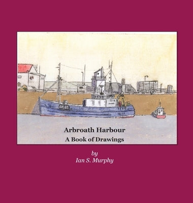 Arbroath Harbour: A Book of Drawings by Murphy, Ian S.