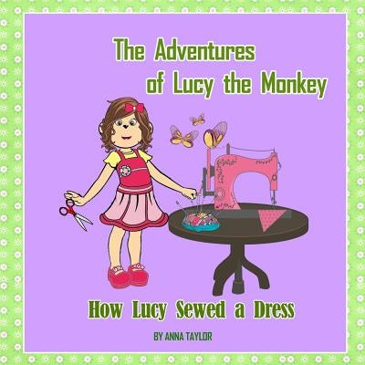 How Lucy Sewed a Dress.The Adventures of Lucy the Monkey: Children's book about funny Lucy the monkey and her friends, Book for kids by Taylor, Anna
