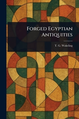 Forged Egyptian Antiquities by Wakeling, T. G.