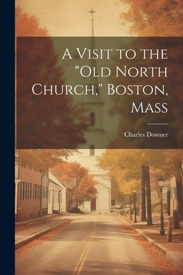 A Visit to the "Old North Church," Boston, Mass by Downer, Charles