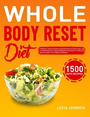 Whole Body Reset Diet: 1500 Days' Delicious Recipes Using Minimally Processed Foods, and a 4-Week Meal Plan to Boost Metabolism and Achieve a by Johnson, Lucia