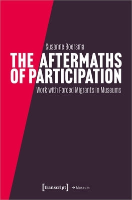 The Aftermaths of Participation: Outcomes and Consequences of Participatory Work with Forced Migrants in Museums by 