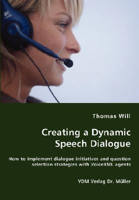 Creating a Dynamic Speech Dialogue - How to implement dialogue initiatives and question selection strategies with VoiceXML agents by Will, Thomas